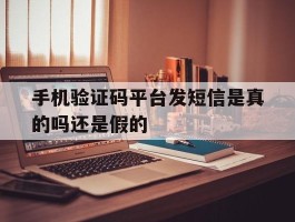 手机验证码平台发短信是真的吗还是假的