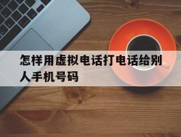 怎样用虚拟电话打电话给别人手机号码