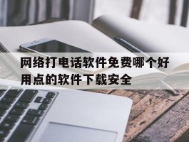 网络打电话软件免费哪个好用点的软件下载安全的简单介绍