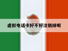 虚拟电话卡好不好注销掉呢