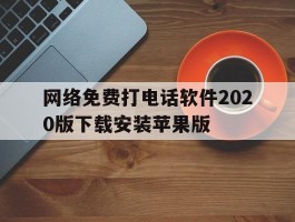 网络免费打电话软件2020版下载安装苹果版的简单介绍