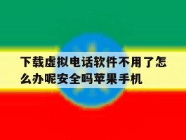 下载虚拟电话软件不用了怎么办呢安全吗苹果手机的简单介绍