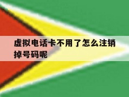 虚拟电话卡不用了怎么注销掉号码呢