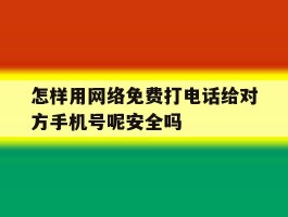 怎样用网络免费打电话给对方手机号呢安全吗的简单介绍