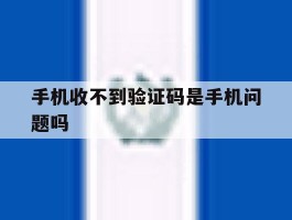 手机收不到验证码是手机问题吗