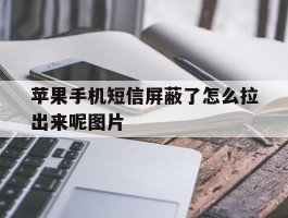 包含苹果手机短信屏蔽了怎么拉出来呢图片的词条