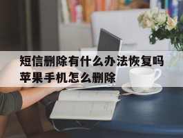 短信删除有什么办法恢复吗苹果手机怎么删除