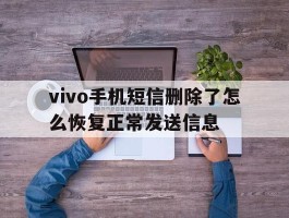 vivo手机短信删除了怎么恢复正常发送信息的简单介绍