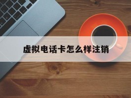 虚拟电话卡怎么样注销