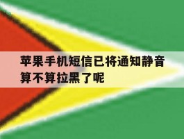 苹果手机短信已将通知静音算不算拉黑了呢