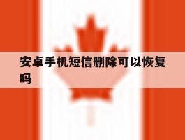 安卓手机短信删除可以恢复吗