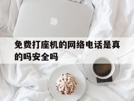 免费打座机的网络电话是真的吗安全吗的简单介绍
