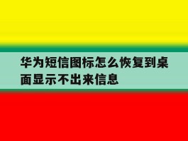 华为短信图标怎么恢复到桌面显示不出来信息
