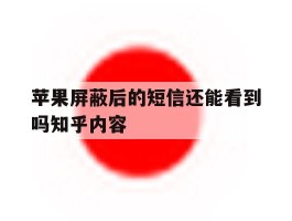苹果屏蔽后的短信还能看到吗知乎内容