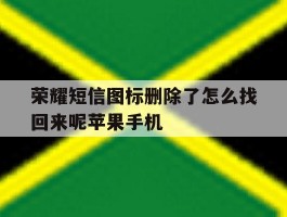 包含荣耀短信图标删除了怎么找回来呢苹果手机的词条