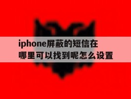 iphone屏蔽的短信在哪里可以找到呢怎么设置