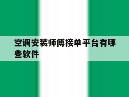 空调安装师傅接单平台有哪些软件