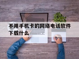 不用手机卡的网络电话软件下载什么