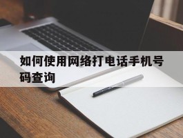 如何使用网络打电话手机号码查询