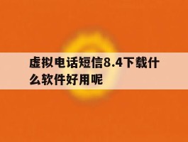 关于虚拟电话短信8.4下载什么软件好用呢的信息
