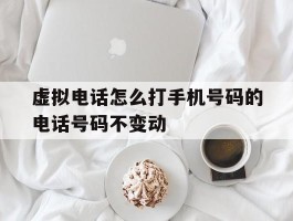 虚拟电话怎么打手机号码的电话号码不变动
