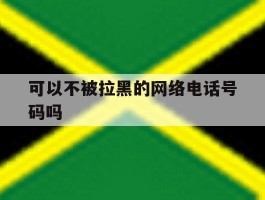 可以不被拉黑的网络电话号码吗