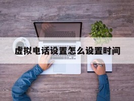 虚拟电话设置怎么设置时间