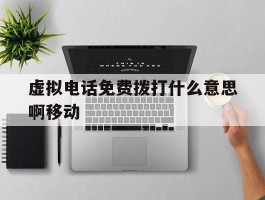 虚拟电话免费拨打什么意思啊移动