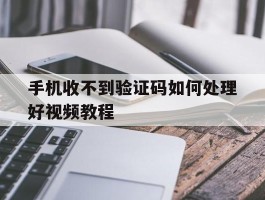 手机收不到验证码如何处理好视频教程