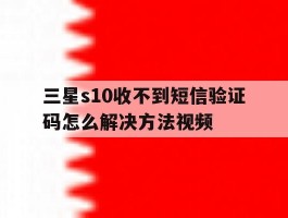 三星s10收不到短信验证码怎么解决方法视频