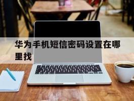华为手机短信密码设置在哪里找
