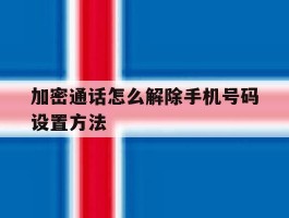 加密通话怎么解除手机号码设置方法