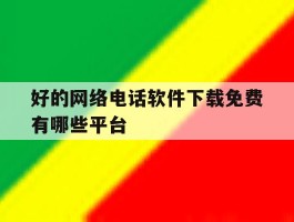 好的网络电话软件下载免费有哪些平台