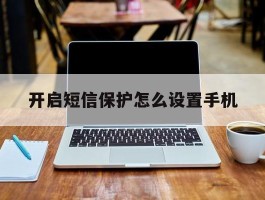 开启短信保护怎么设置手机
