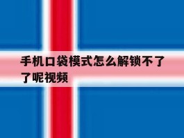 手机口袋模式怎么解锁不了了呢视频