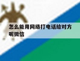 怎么能用网络打电话给对方呢微信