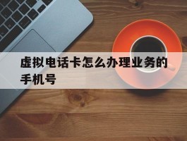 虚拟电话卡怎么办理业务的手机号