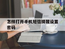 怎样打开手机短信提醒设置密码