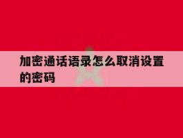 关于加密通话语录怎么取消设置的密码的信息
