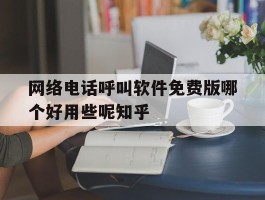 关于网络电话呼叫软件免费版哪个好用些呢知乎的信息