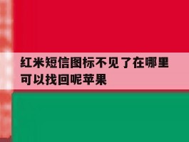 红米短信图标不见了在哪里可以找回呢苹果