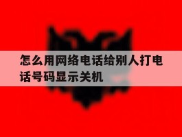 怎么用网络电话给别人打电话号码显示关机