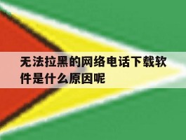 无法拉黑的网络电话下载软件是什么原因呢的简单介绍