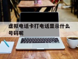 虚拟电话卡打电话显示什么号码呢
