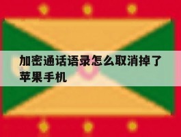 加密通话语录怎么取消掉了苹果手机的简单介绍
