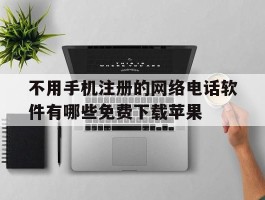 关于不用手机注册的网络电话软件有哪些免费下载苹果的信息