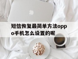 关于短信恢复最简单方法oppo手机怎么设置的呢的信息